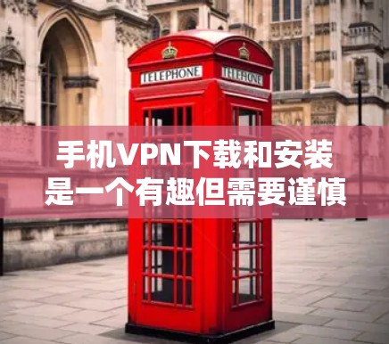 手机VPN下载和安装是一个有趣但需要谨慎的过程。以下是一个简单易懂的教程，帮助您安装并使用手机VPN