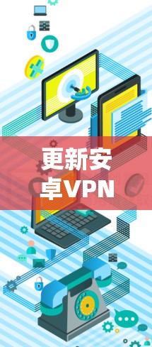 更新安卓VPN客户端的步骤如下 更新安卓VPN客户端的步骤如下