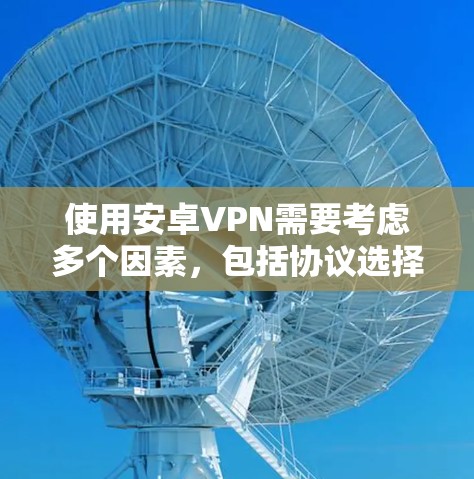 使用安卓VPN需要考虑多个因素，包括协议选择、设备支持、安全配置、数据保护和环境安全。以下是逐步解决方案
