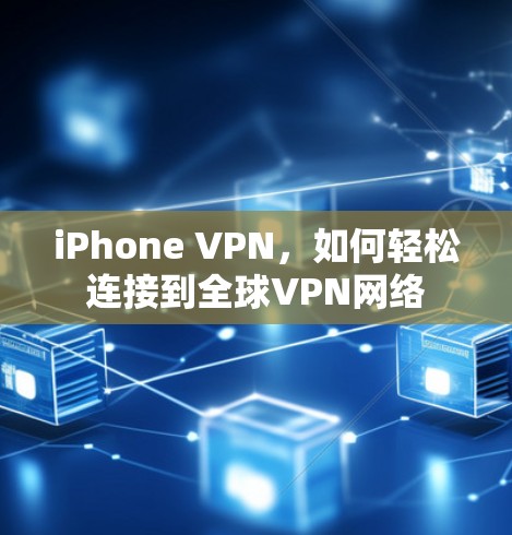 iPhone VPN，如何轻松连接到全球VPN网络