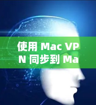 使用 Mac VPN 同步到 Mac 的简单步骤