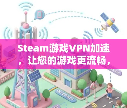 Steam游戏VPN加速，让您的游戏更流畅，更放心