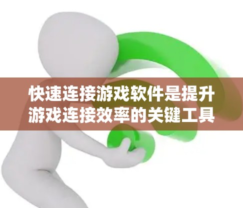 快速连接游戏软件是提升游戏连接效率的关键工具,以下是对这些软件的系统总结和建议 快速连接游戏软件是提升游戏连接效率的关键工具,以下是对这些软件的系统总结和建议