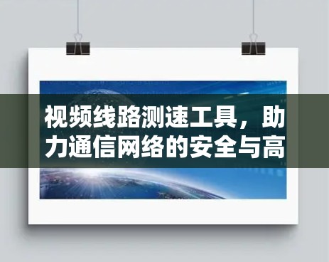 视频线路测速工具,助力通信网络的安全与高效运行 视频线路测速工具,助力通信网络的安全与高效运行