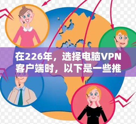 在226年，选择电脑VPN客户端时，以下是一些推荐，涵盖移动设备、桌面电脑和电脑客户端，同时考虑安全性、兼容性和功能多样性
