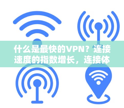 什么是最快的VPN？连接速度的指数增长，连接体验的改变