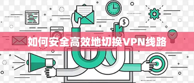 如何安全高效地切换VPN线路
