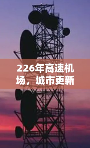 226年高速机场，城市更新的窗口与未来引擎
