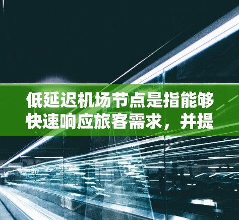 低延迟机场节点是指能够快速响应旅客需求，并提供及时服务的机场。以下是一些推荐的低延迟机场节点，涵盖主要机场和一些小城市机场