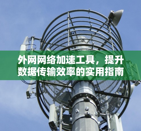 外网网络加速工具，提升数据传输效率的实用指南