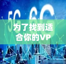 为了找到适合你的VPN代理IP，以下是一个系统化的推荐流程