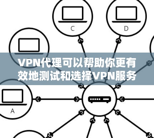 VPN代理可以帮助你更有效地测试和选择VPN服务，特别是在测试网络连接时。以下是一些关于VPN代理IP速度测试的建议