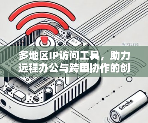 多地区IP访问工具，助力远程办公与跨国协作的创新解决方案