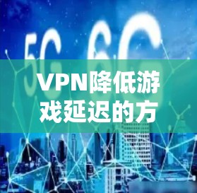VPN降低游戏延迟的方法有很多种，以下是一些常见的方法