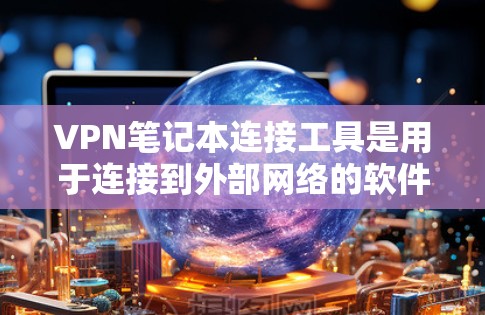 VPN笔记本连接工具是用于连接到外部网络的软件，支持点对点连接、网络连接等，帮助用户访问互联网。以下是使用Point To Point VPN的步骤