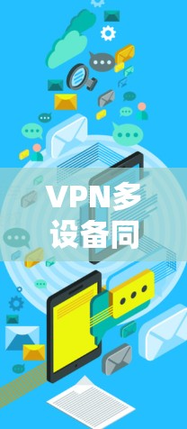 VPN多设备同步使用是通过设置和管理多个设备以确保它们在同一个VPN服务器上的独立性和同步性。以下是一些关键步骤和考虑因素