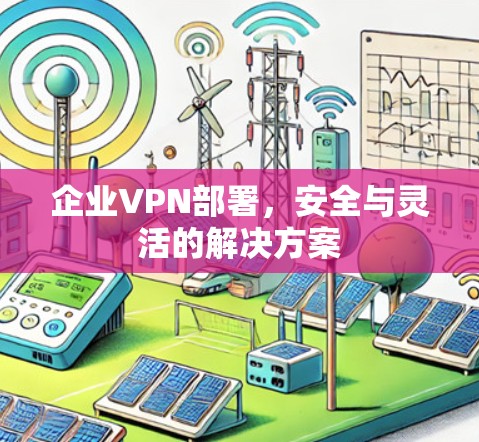 企业VPN部署，安全与灵活的解决方案