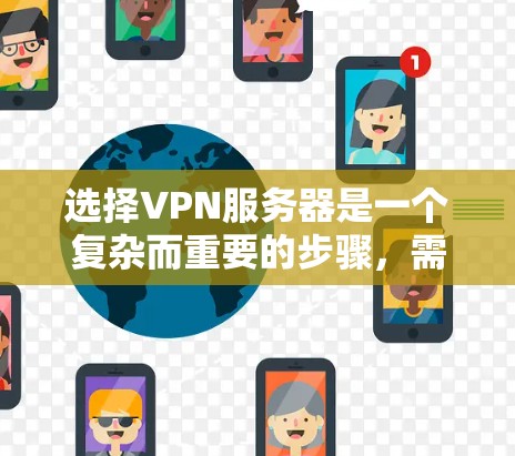选择VPN服务器是一个复杂而重要的步骤，需要综合考虑多个因素以确保最佳的体验和安全。以下是一步步的指南