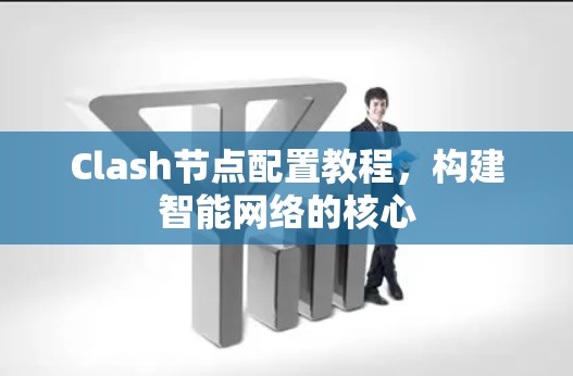 Clash节点配置教程，构建智能网络的核心