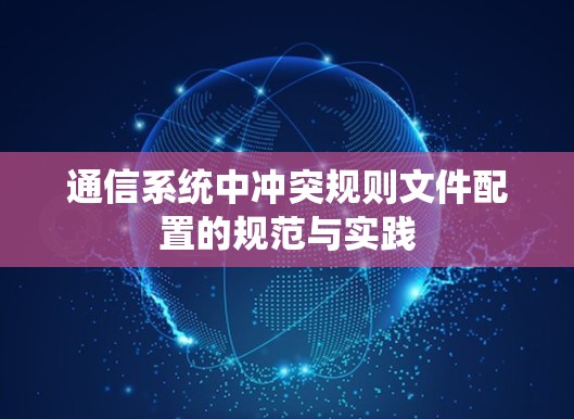 通信系统中冲突规则文件配置的规范与实践