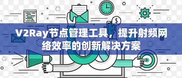 V2Ray节点管理工具，提升射频网络效率的创新解决方案