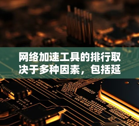 网络加速工具的排行取决于多种因素,包括延迟、流量、稳定性、用户评价、选项数量、价格等。以下是一些常见的网络加速工具及其评价 网络加速工具的排行取决于多种因素,包括延迟、流量、稳定性、用户评价、选项数量、价格等。以下是一些常见的网络加速工具及其评价
