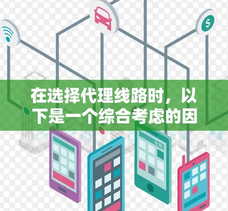 在选择代理线路时，以下是一个综合考虑的因素和建议
