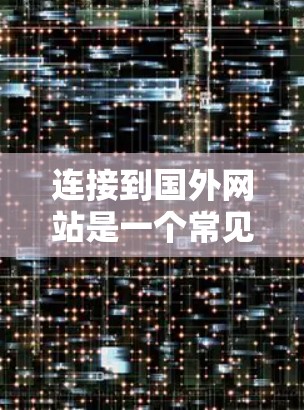 连接到国外网站是一个常见的操作步骤，以下是详细的指南