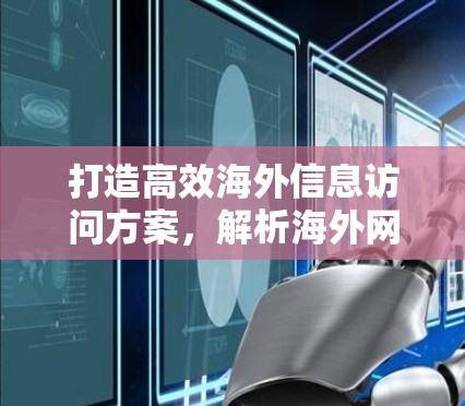 打造高效海外信息访问方案,解析海外网页浏览工具的策略与应用 打造高效海外信息访问方案,解析海外网页浏览工具的策略与应用