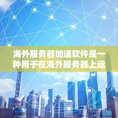 海外服务器加速软件是一种用于在海外服务器上运行更高效、更快的软件或应用的工具。以下是一些关键点和信息