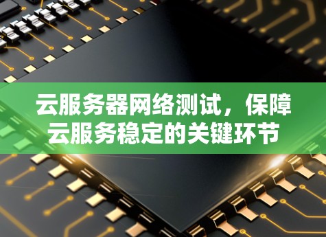 云服务器网络测试，保障云服务稳定的关键环节