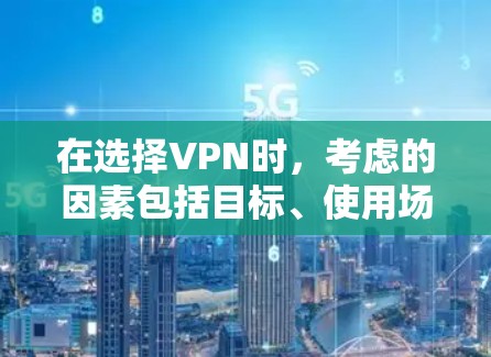 在选择VPN时，考虑的因素包括目标、使用场景和个人需求。以下是一些详细的步骤和建议
