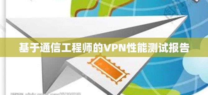 基于通信工程师的VPN性能测试报告