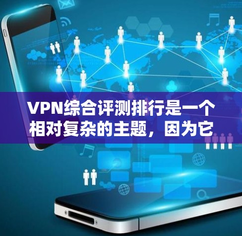 VPN综合评测排行是一个相对复杂的主题，因为它涉及到多方面因素，包括安全性、速度、可靠性和安全性等。以下是一些常见的VPN评分标准和一些评价