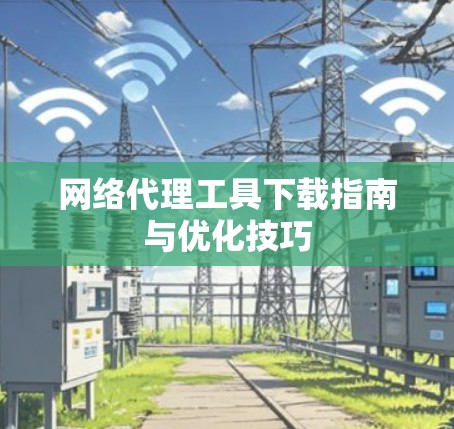网络代理工具下载指南与优化技巧