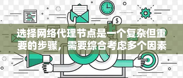 选择网络代理节点是一个复杂但重要的步骤，需要综合考虑多个因素。以下是一个有条理的总结，帮助你做出明智的选择