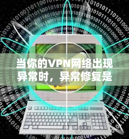 当你的VPN网络出现异常时，异常修复是必要的。以下是一些常见VPN异常修复的方法