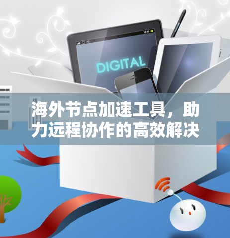 海外节点加速工具，助力远程协作的高效解决方案