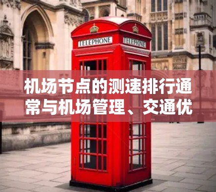 机场节点的测速排行通常与机场管理、交通优化以及交通法规相关。226年的机场节点测速排行可能涉及以下几个方面