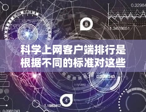 科学上网客户端排行是根据不同的标准对这些提供科学计算、数据分析、模拟、实验等功能的应用进行排序。以下是一些常见的排行标准及其示例