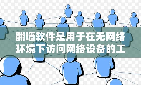翻墙软件是用于在无网络环境下访问网络设备的工具，常见于一些网络受限的场景，如学校或偏远地区。以下是一些可靠的翻墙软件推荐，以及下载指南
