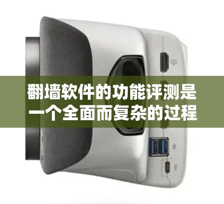 翻墙软件的功能评测是一个全面而复杂的过程，涉及多个功能模块的设计、实现以及它们的实际应用。以下是详细的分析和总结