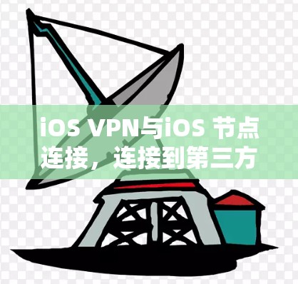 iOS VPN与iOS 节点连接，连接到第三方设备的高效解决方案