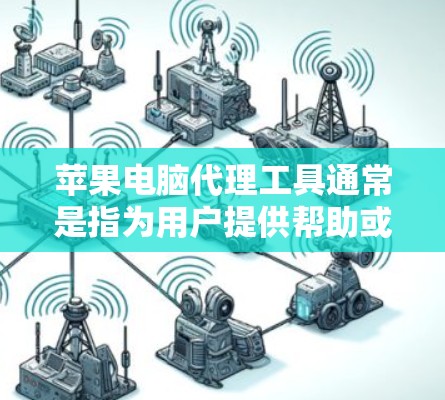 苹果电脑代理工具通常是指为用户提供帮助或解决方案的工具，这些工具可以包括但不限于