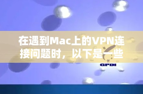 在遇到Mac上的VPN连接问题时，以下是一些常见解决方案