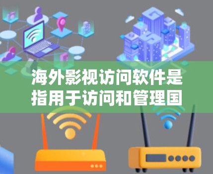 海外影视访问软件是指用于访问和管理国际影视作品的软件工具。以下是一些常见的海外影视访问软件及其特点