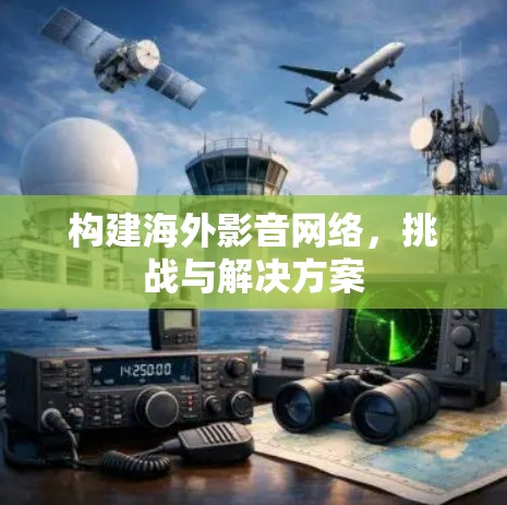 构建海外影音网络，挑战与解决方案