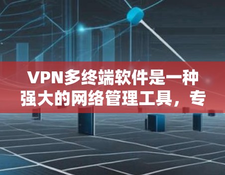 VPN多终端软件是一种强大的网络管理工具，专为保护用户和多用户数据而设计。以下是对该主题的详细分析