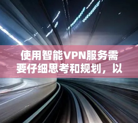 使用智能VPN服务需要仔细思考和规划，以下是详细的步骤指南