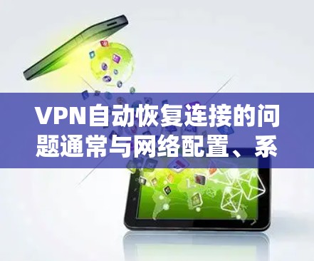 VPN自动恢复连接的问题通常与网络配置、系统设置或VPN协议有关。以下是一些可能的原因和解决方法